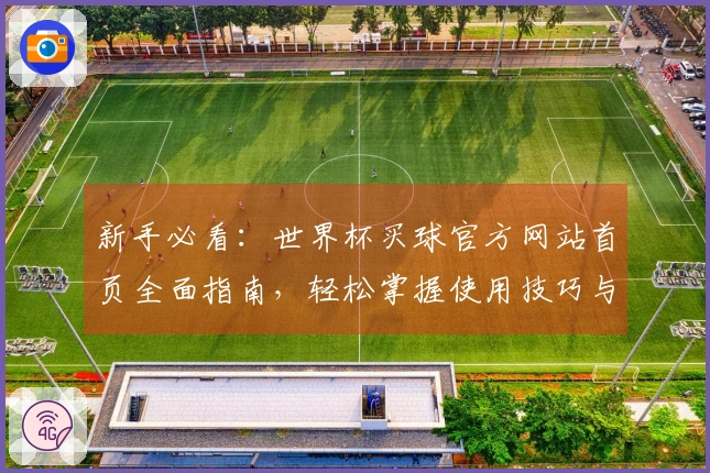 新手必看：世界杯买球官方网站首页全面指南，轻松掌握使用技巧与功能介绍