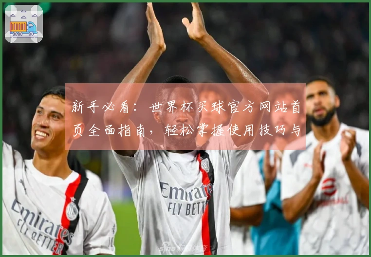 新手必看：世界杯买球官方网站首页全面指南，轻松掌握使用技巧与功能介绍