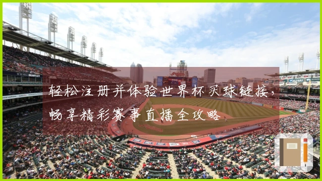 轻松注册并体验世界杯买球链接，畅享精彩赛事直播全攻略