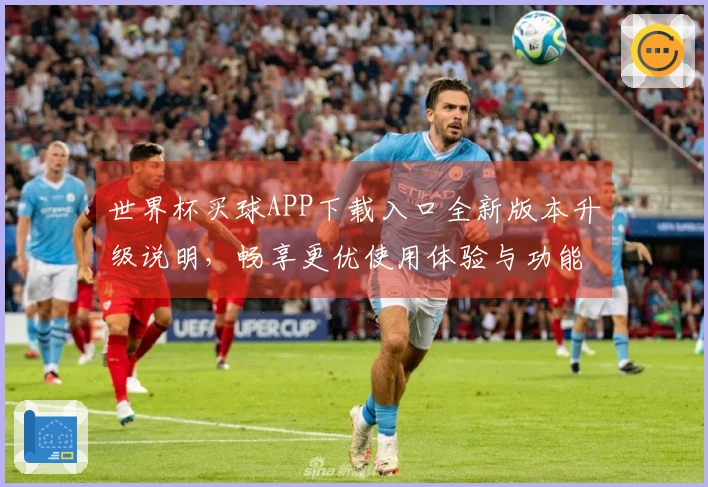 世界杯买球APP下载入口全新版本升级说明，畅享更优使用体验与功能提升