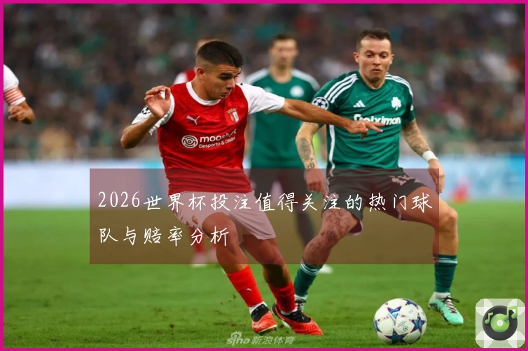 2026世界杯投注值得关注的热门球队与赔率分析