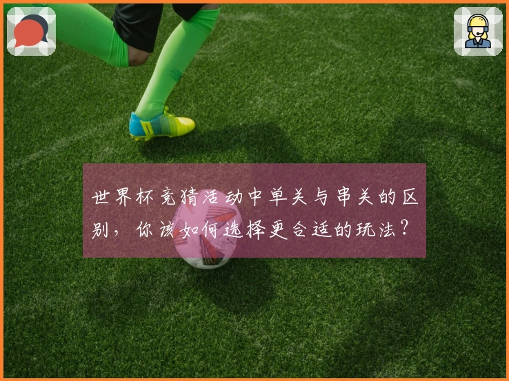 世界杯竞猜活动中单关与串关的区别，你该如何选择更合适的玩法？