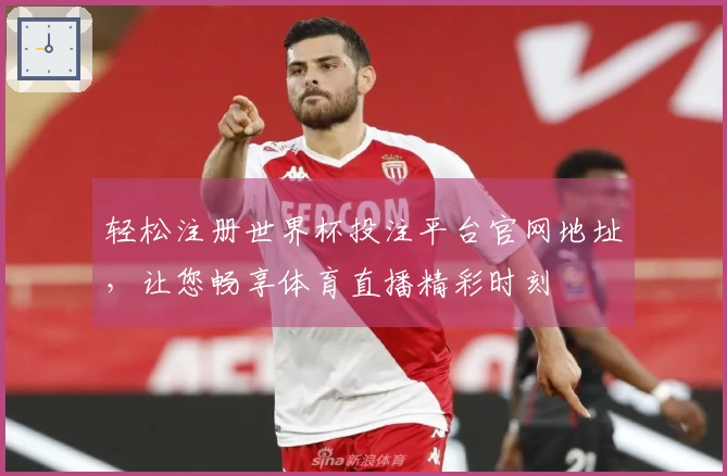 轻松注册世界杯投注平台官网地址，让您畅享体育直播精彩时刻