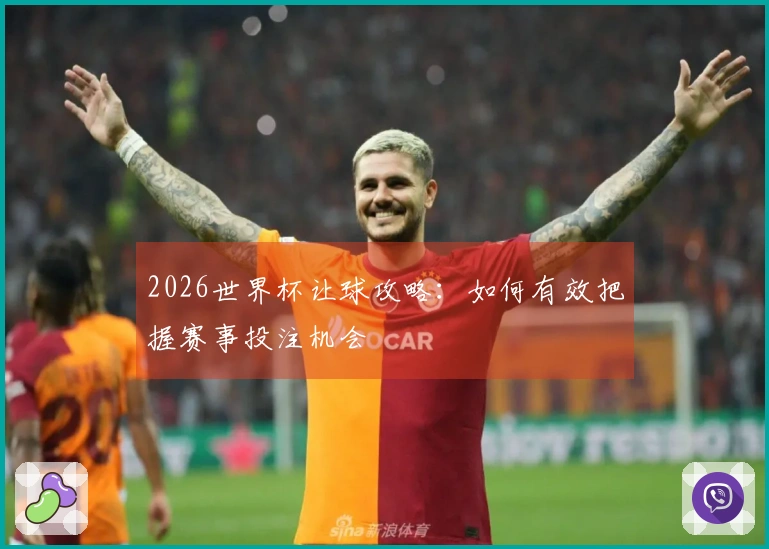 2026世界杯让球攻略：如何有效把握赛事投注机会