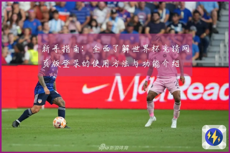 新手指南：全面了解世界杯竞猜网页版登录的使用方法与功能介绍