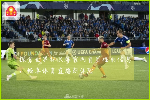 探索世界杯买球官网首页福利信息，畅享体育直播新体验