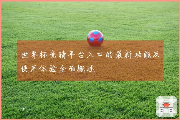 世界杯竞猜平台入口的最新功能及使用体验全面概述