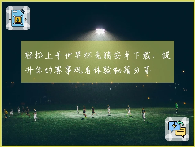轻松上手世界杯竞猜安卓下载，提升你的赛事观看体验秘籍分享