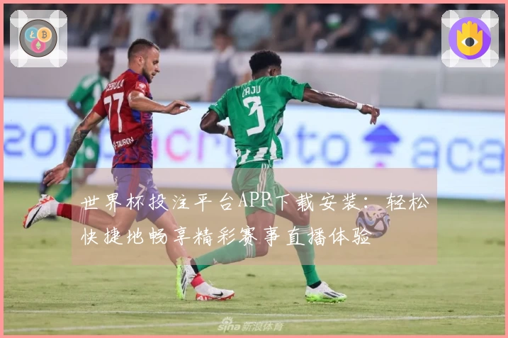 世界杯投注平台APP下载安装：轻松快捷地畅享精彩赛事直播体验
