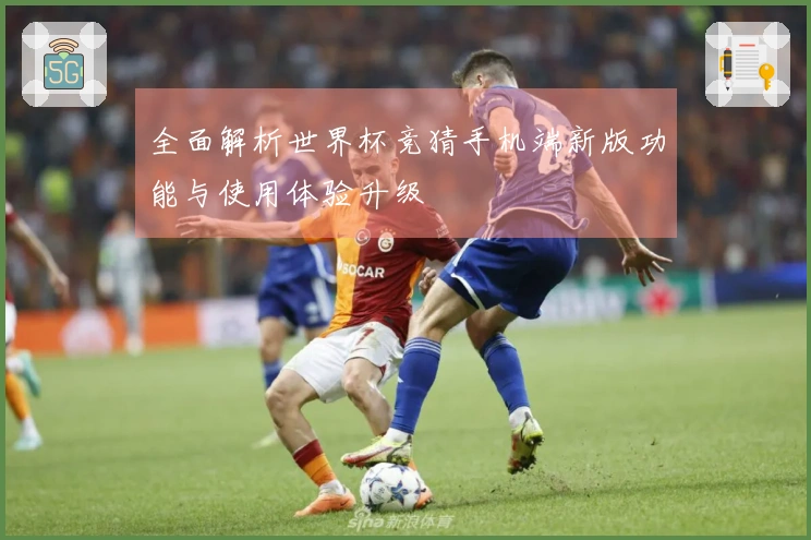 全面解析世界杯竞猜手机端新版功能与使用体验升级