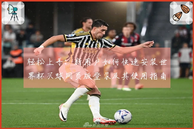 轻松上手：新用户如何快速安装世界杯买球网页版登录及其使用指南