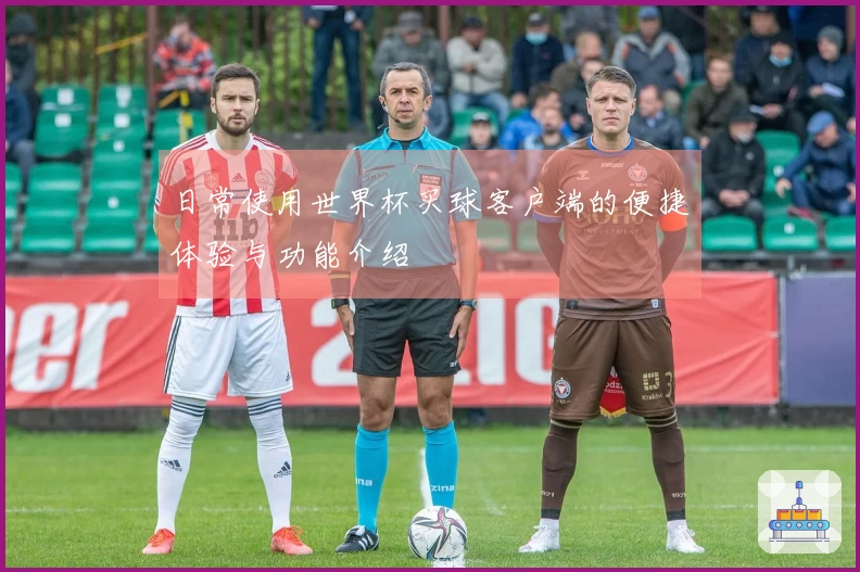 日常使用世界杯买球客户端的便捷体验与功能介绍