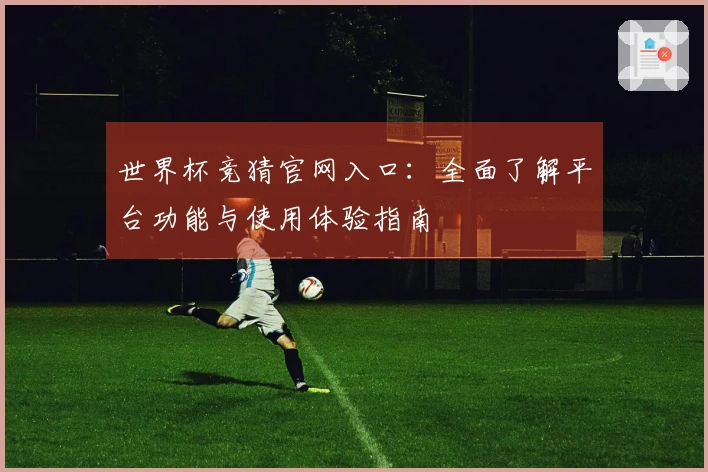 世界杯竞猜官网入口：全面了解平台功能与使用体验指南